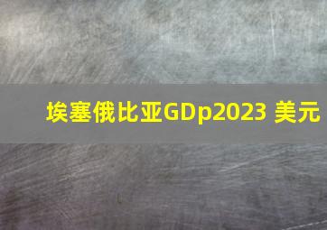 埃塞俄比亚GDp2023 美元